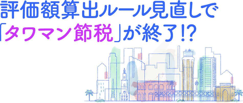 評価額算出ルール見直しで「タワマン節税」が終了！？