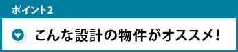 こんな設計の物件がおすすめ！